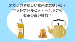 ダカラのやさしい麦茶は危ないの？ペットボトルとティーバックのお茶の違いは何？