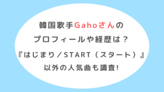 韓国歌手Gahoさんの プロフィールや経歴は？『はじまり／START（スタート）』以外の人気曲も調査!