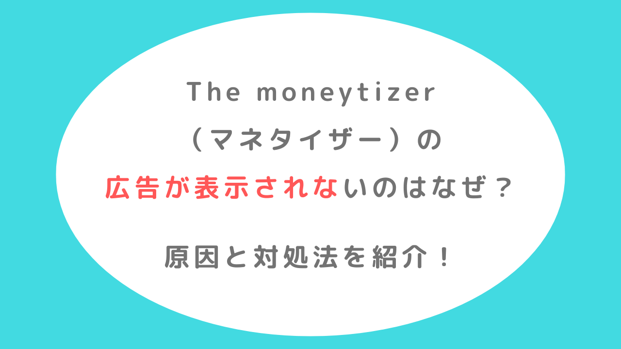 The moneytizerの広告が表示されないのはなぜ？原因と対処法を紹介！(マネタイザー)